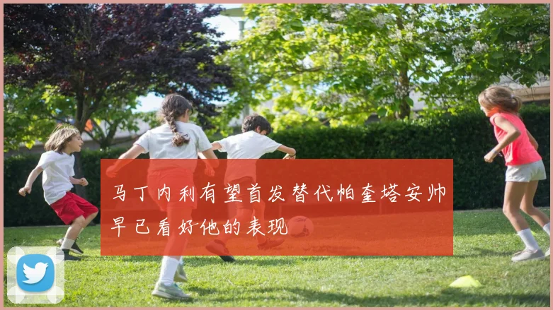马丁内利有望首发替代帕奎塔安帅早已看好他的表现