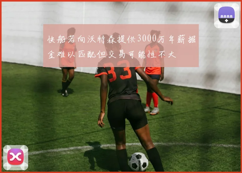 快船若向沃特森提供3000万年薪掘金难以匹配但交易可能性不大