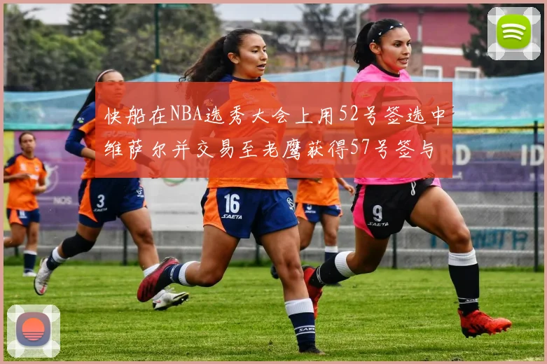 快船在NBA选秀大会上用52号签选中维萨尔并交易至老鹰获得57号签与现金补偿