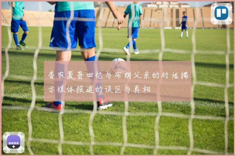 香农夏普回忆与布朗父亲的对话揭示媒体报道的误区与真相