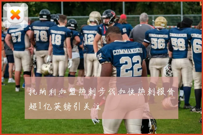 托纳利加盟热刺步伐加快热刺报价超1亿英镑引关注