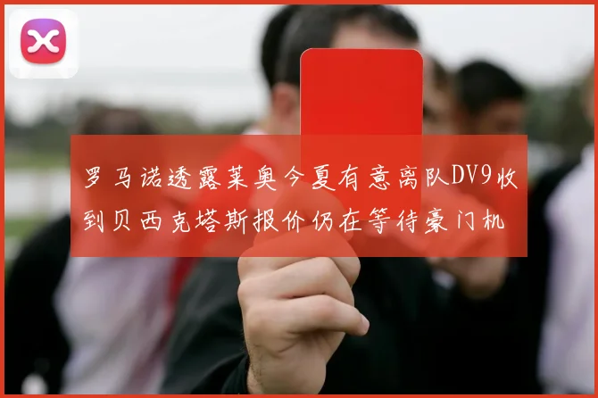 罗马诺透露莱奥今夏有意离队DV9收到贝西克塔斯报价仍在等待豪门机会