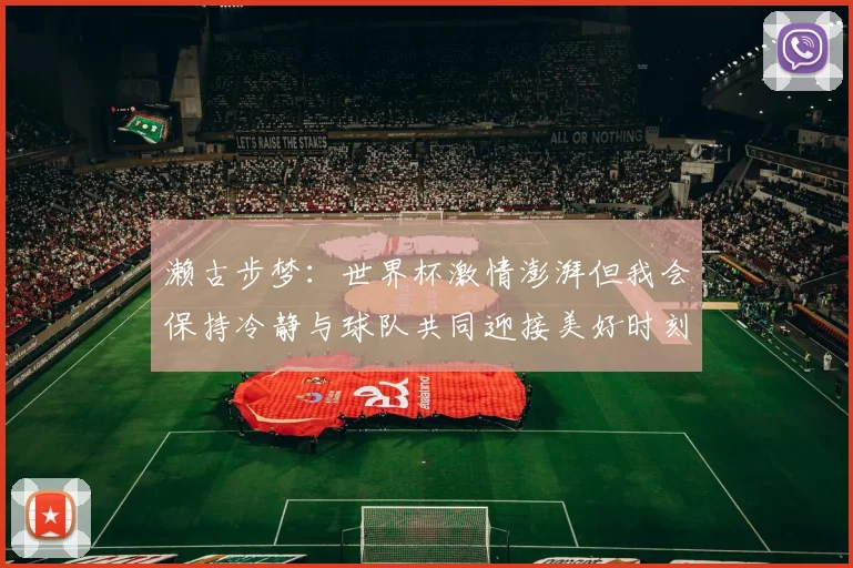 濑古步梦：世界杯激情澎湃但我会保持冷静与球队共同迎接美好时刻
