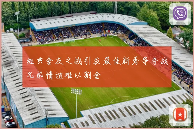 经典舍友之战引发最佳新秀争夺战兄弟情谊难以割舍