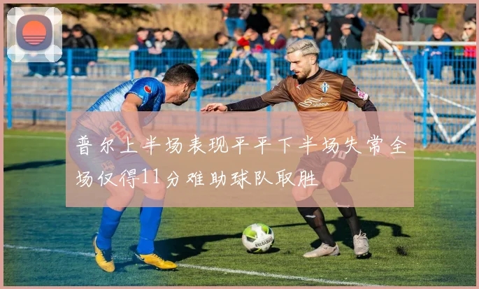 普尔上半场表现平平下半场失常全场仅得11分难助球队取胜
