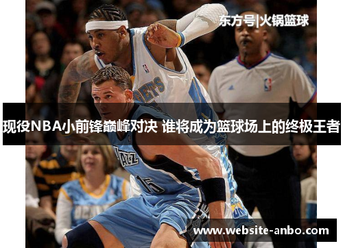 现役NBA小前锋巅峰对决 谁将成为篮球场上的终极王者