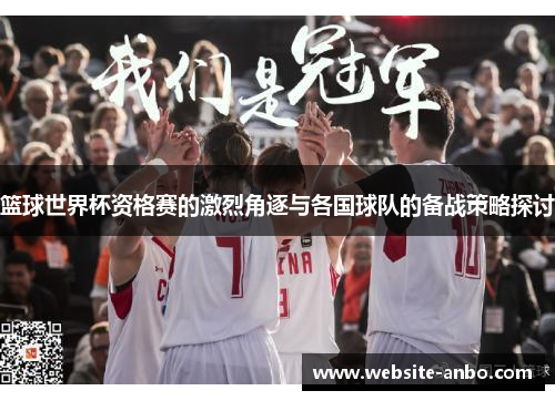 篮球世界杯资格赛的激烈角逐与各国球队的备战策略探讨