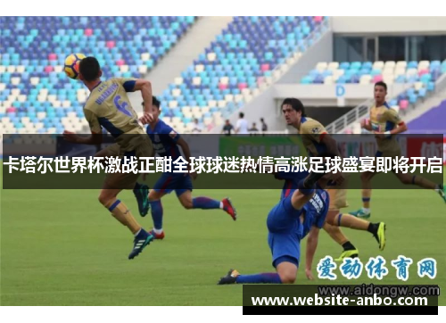 卡塔尔世界杯激战正酣全球球迷热情高涨足球盛宴即将开启