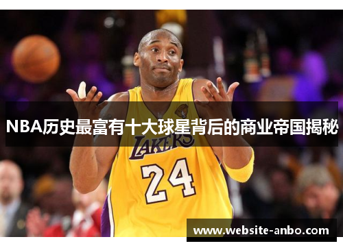 NBA历史最富有十大球星背后的商业帝国揭秘
