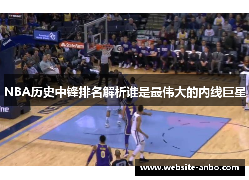 NBA历史中锋排名解析谁是最伟大的内线巨星