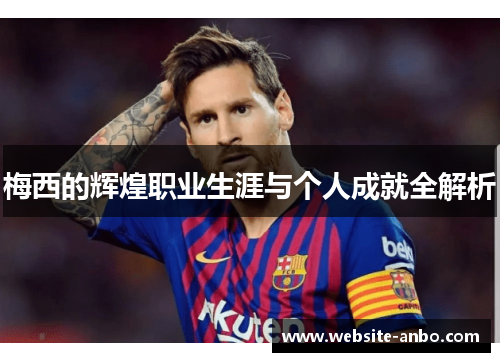 梅西的辉煌职业生涯与个人成就全解析