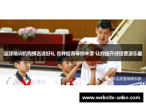 篮球培训机构报名送好礼 各种惊喜等你来拿 让你提升球技更添乐趣