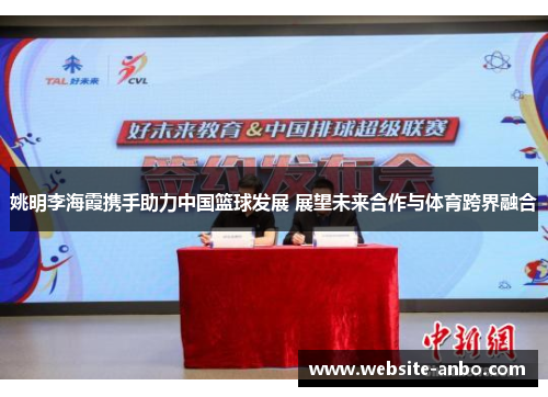 姚明李海霞携手助力中国篮球发展 展望未来合作与体育跨界融合