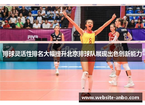 排球灵活性排名大幅提升北京排球队展现出色创新能力