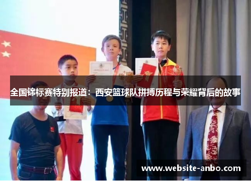 全国锦标赛特别报道：西安篮球队拼搏历程与荣耀背后的故事