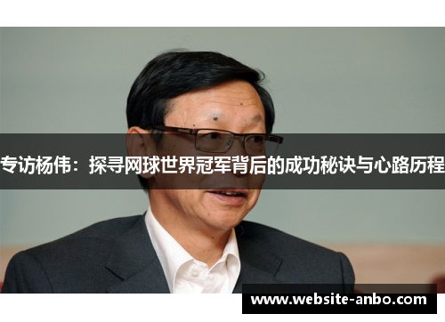 专访杨伟：探寻网球世界冠军背后的成功秘诀与心路历程
