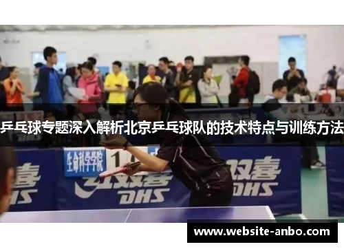 乒乓球专题深入解析北京乒乓球队的技术特点与训练方法