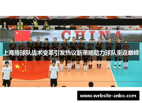 上海排球队战术变革引发热议新策略助力球队重返巅峰