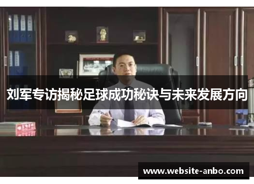 刘军专访揭秘足球成功秘诀与未来发展方向