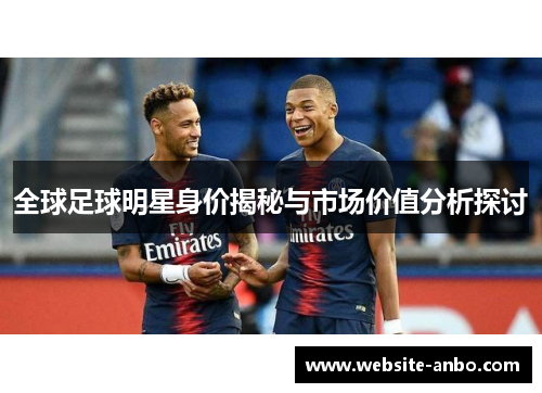 全球足球明星身价揭秘与市场价值分析探讨