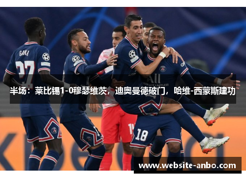 半场：莱比锡1-0穆瑟维茨，迪奥曼德破门，哈维-西蒙斯建功