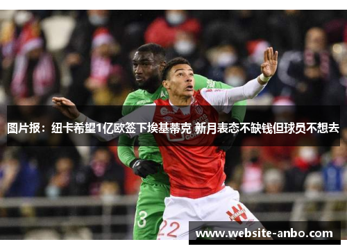 图片报：纽卡希望1亿欧签下埃基蒂克 新月表态不缺钱但球员不想去