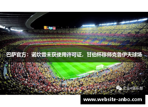 巴萨官方：诺坎普未获使用许可证，甘伯杯移师克鲁伊夫球场