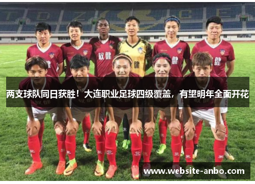 两支球队同日获胜！大连职业足球四级覆盖，有望明年全面开花