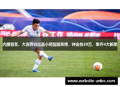 内援首签，大连青训出品小将加盟英博，转会费20万，集齐4大新星