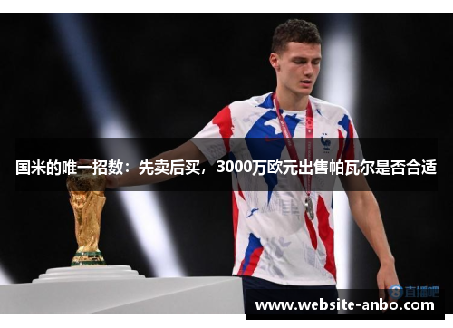 国米的唯一招数：先卖后买，3000万欧元出售帕瓦尔是否合适