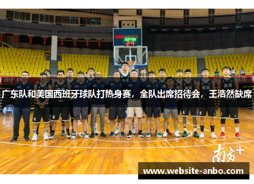 广东队和美国西班牙球队打热身赛，全队出席招待会，王浩然缺席