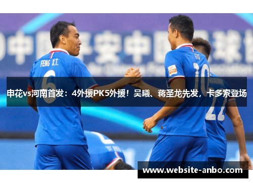 申花vs河南首发：4外援PK5外援！吴曦、蒋圣龙先发，卡多索登场