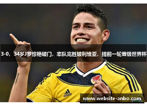3-0，34岁J罗惊艳破门，率队完胜玻利维亚，提前一轮晋级世界杯