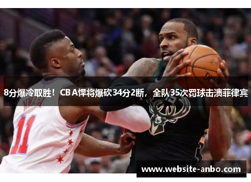 8分爆冷取胜！CBA悍将爆砍34分2断，全队35次罚球击溃菲律宾