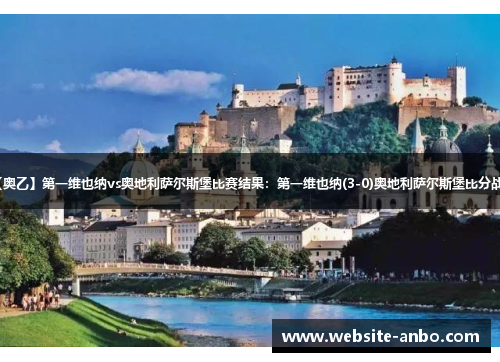 【奥乙】第一维也纳vs奥地利萨尔斯堡比赛结果：第一维也纳(3-0)奥地利萨尔斯堡比分战报