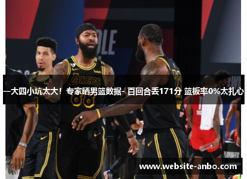一大四小坑太大！专家晒男篮数据- 百回合丢171分 篮板率0%太扎心